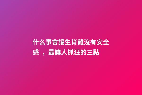 什么事會讓生肖雞沒有安全感，最讓人抓狂的三點